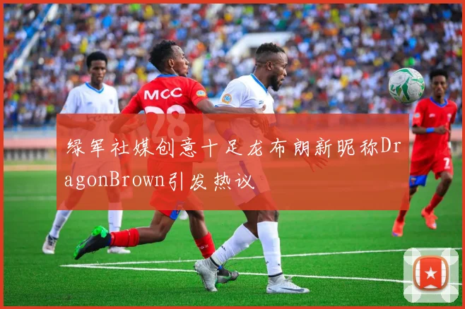 绿军社媒创意十足龙布朗新昵称DragonBrown引发热议