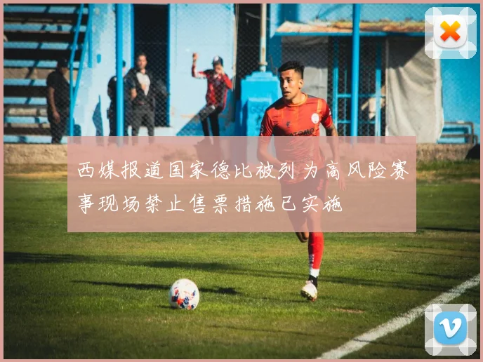 西媒报道国家德比被列为高风险赛事现场禁止售票措施已实施