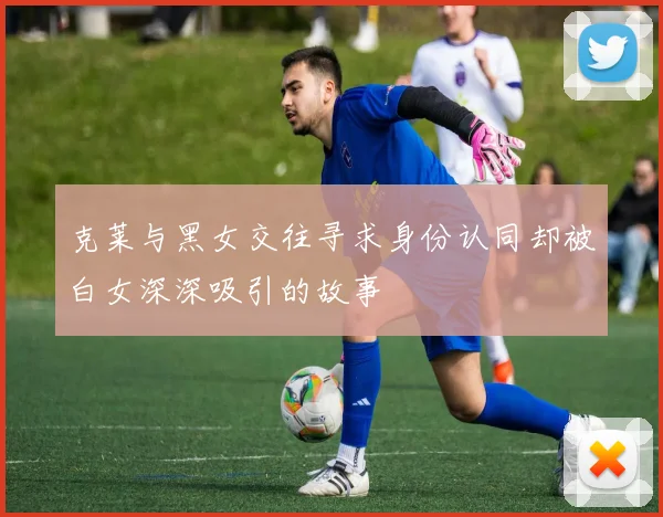 克莱与黑女交往寻求身份认同却被白女深深吸引的故事