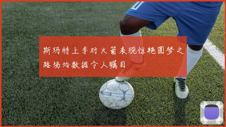 斯玛特上季对火箭表现惊艳圆梦之路场均数据令人瞩目