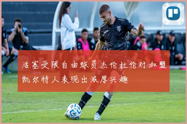 活塞受限自由球员杰伦杜伦对加盟凯尔特人表现出浓厚兴趣
