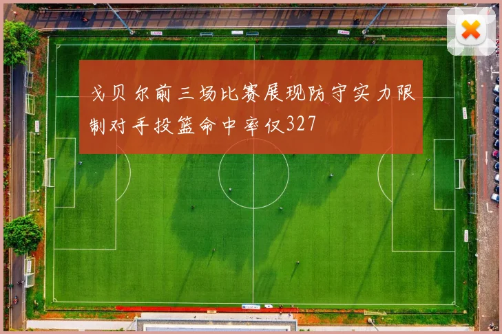 戈贝尔前三场比赛展现防守实力限制对手投篮命中率仅327