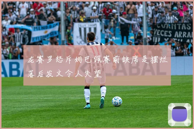 龙赛罗怒斥姆巴佩赛前缺席是摆烂落后发文令人失望