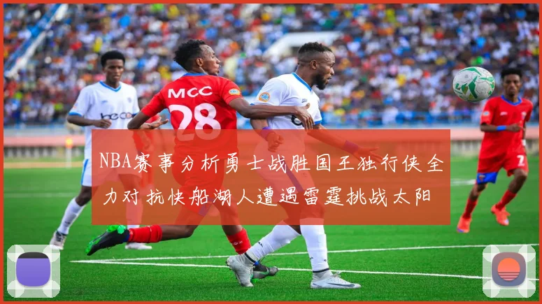 NBA赛事分析勇士战胜国王独行侠全力对抗快船湖人遭遇雷霆挑战太阳力克火箭