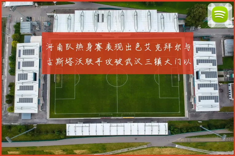 河南队热身赛表现出色艾克拜尔与古斯塔沃联手攻破武汉三镇大门以2-0获胜