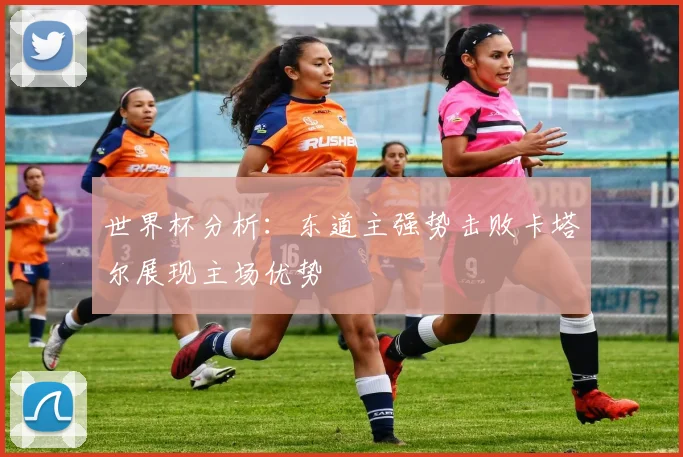 世界杯分析：东道主强势击败卡塔尔展现主场优势