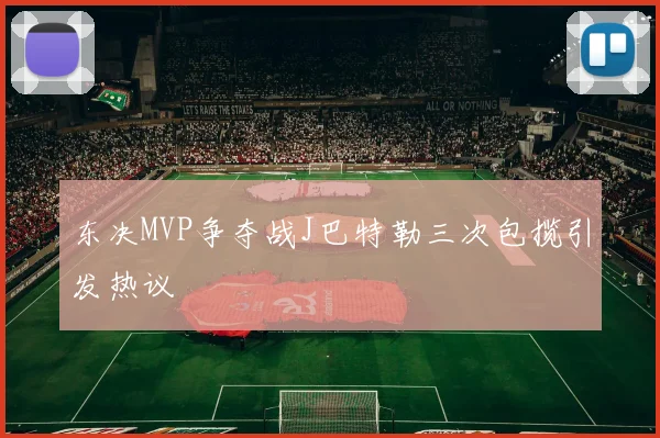 东决MVP争夺战J巴特勒三次包揽引发热议