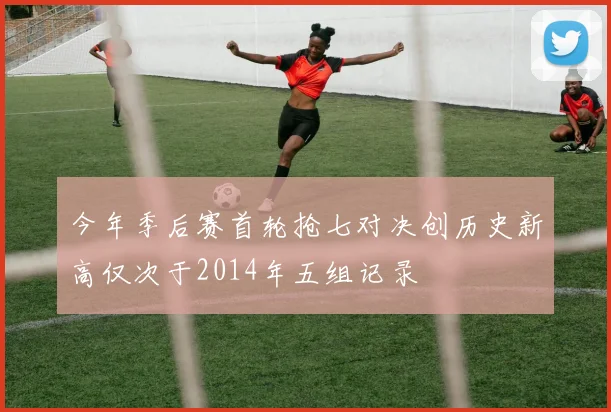 今年季后赛首轮抢七对决创历史新高仅次于2014年五组记录