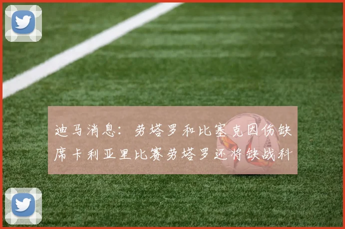 迪马消息：劳塔罗和比塞克因伤缺席卡利亚里比赛劳塔罗还将缺战科莫
