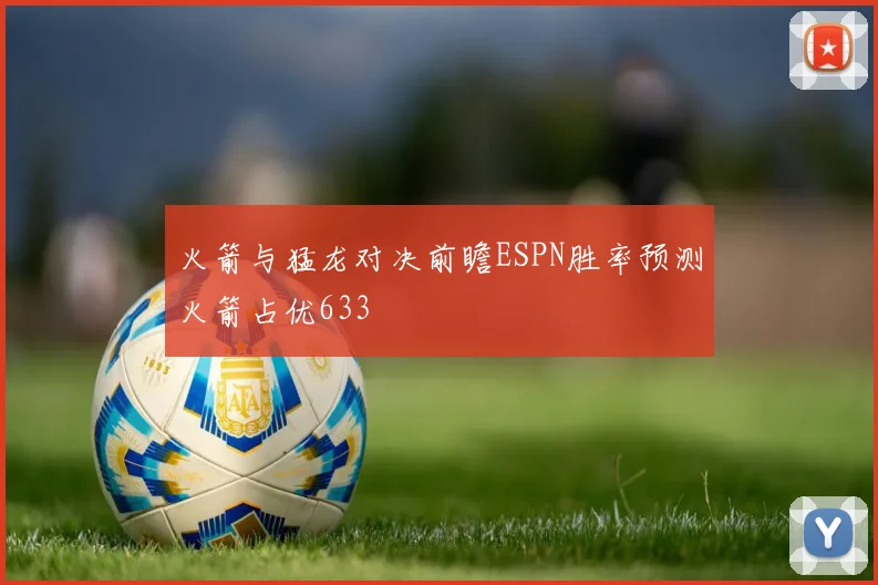 火箭与猛龙对决前瞻ESPN胜率预测火箭占优633