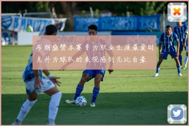 布朗盛赞本赛季为职业生涯最爱时光并为球队的表现感到无比自豪