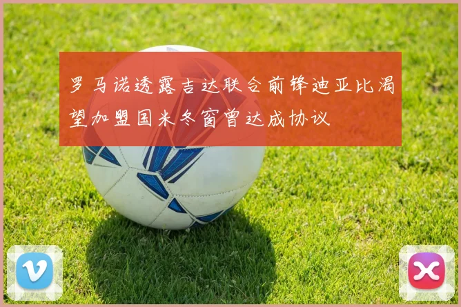 罗马诺透露吉达联合前锋迪亚比渴望加盟国米冬窗曾达成协议